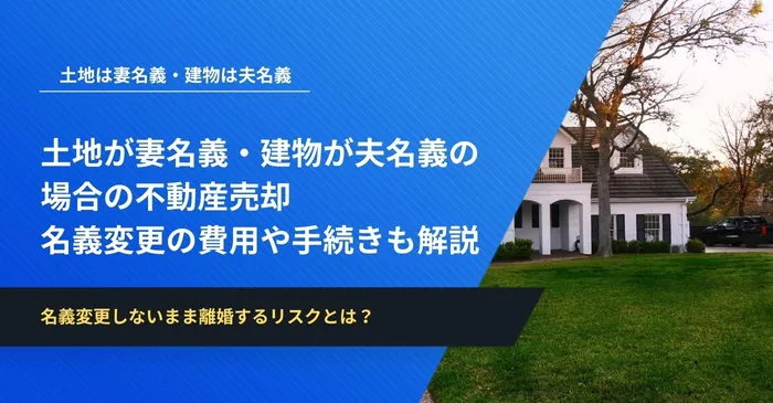 土地が妻名義・建物が夫名義の場合の不動産売却│名義変更の費用や手続きも解説