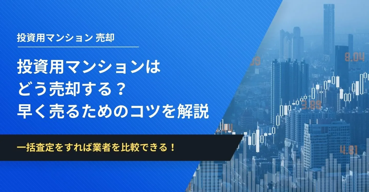 投資用マンション売却のマニュアル！売却タイミングの考え方から売却にかかる費用・税金まで徹底解説