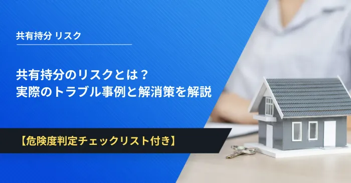 共有持分のリスクとは？実際のトラブル事例と解消策を解説【危険度判定チェックリスト付き】