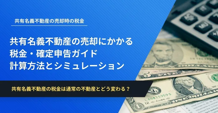 共有名義不動産の売却にかかる税金・確定申告ガイド｜計算方法とシミュレーション【税理士監修】