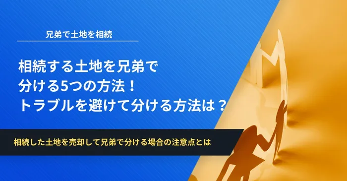 相続する土地を兄弟で分ける5つの方法！トラブルを避けて分ける方法を事例付きで解説