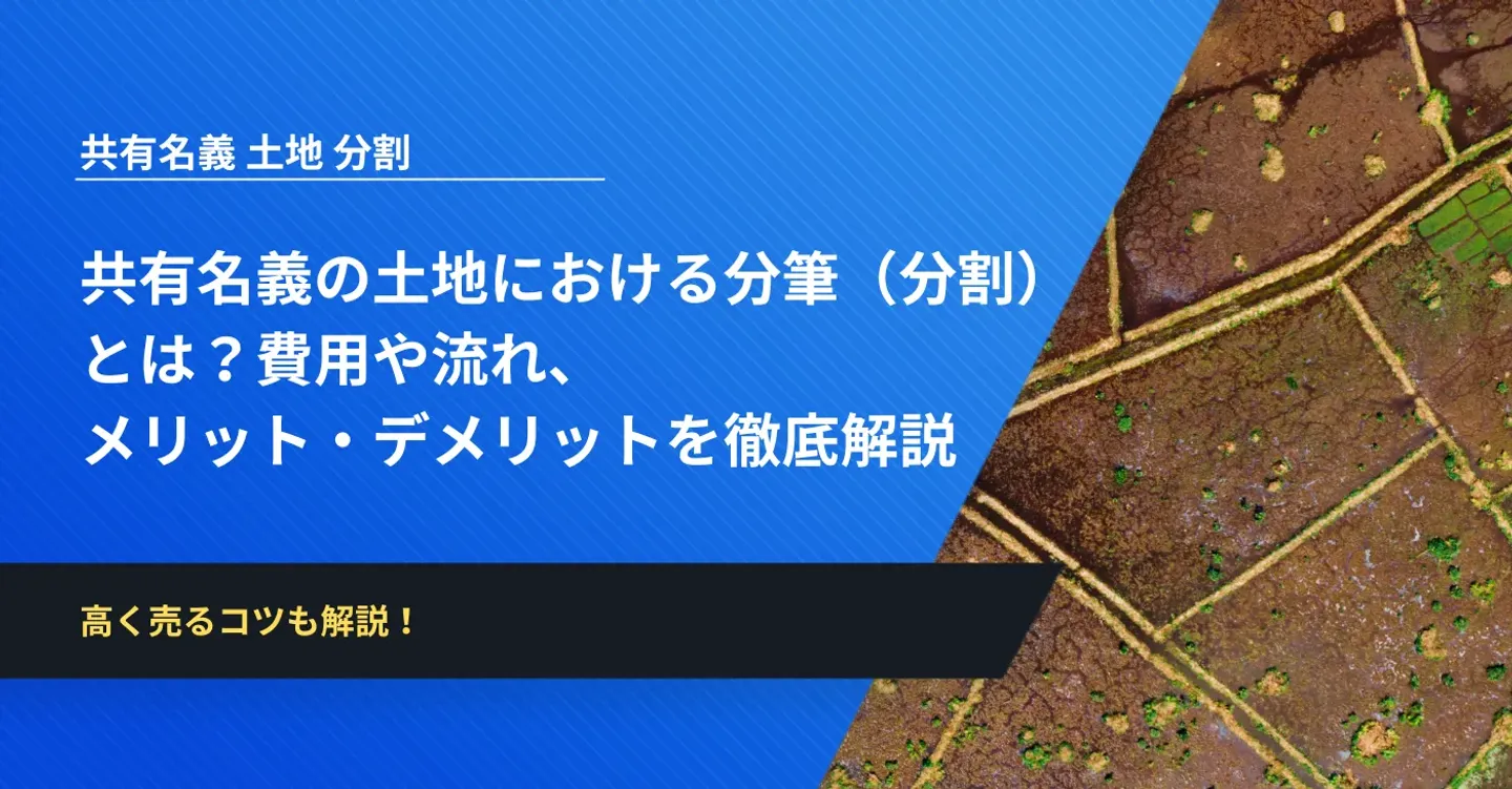 共有名義の土地における分筆（分割） とは？費用や流れ、 メリット・デメリットを徹底解説 