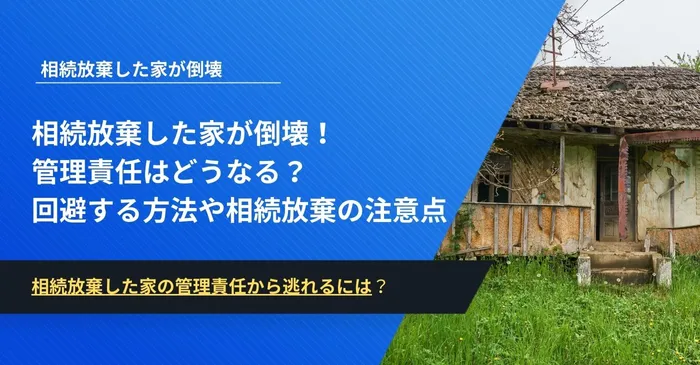 相続放棄した家が倒壊！管理責任はどうなる？回避する方法や相続放棄の注意点