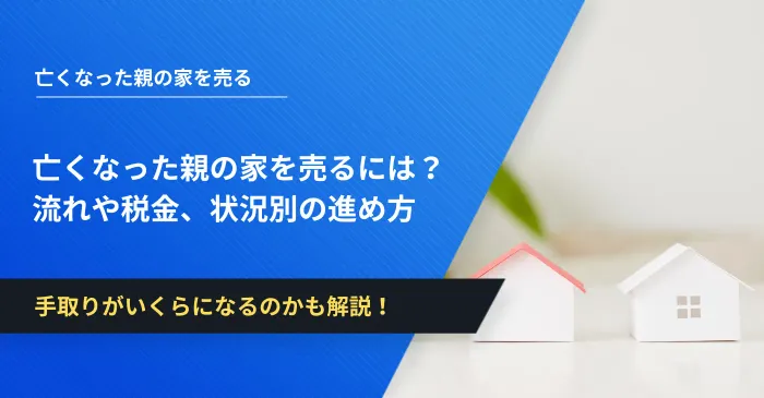亡くなった親の家を売るには？流れや税金、状況別の進め方