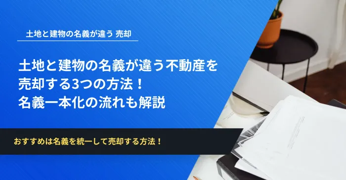土地と建物の名義が違う不動産を 売却する3つの方法！ 名義一本化の流れも解説