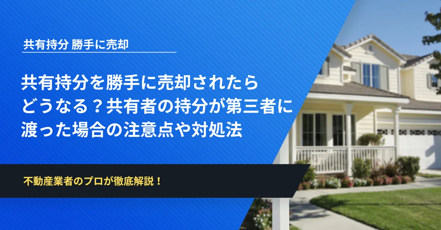 共有持分を勝手に売却されたらどうなる？共有者の持分が第三者に渡った場合の注意点や対処法