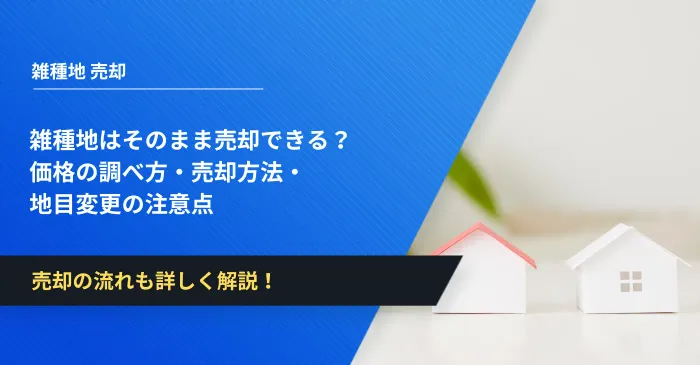 雑種地はそのまま売却できる？価格の調べ方・売却方法・地目変更の注意点