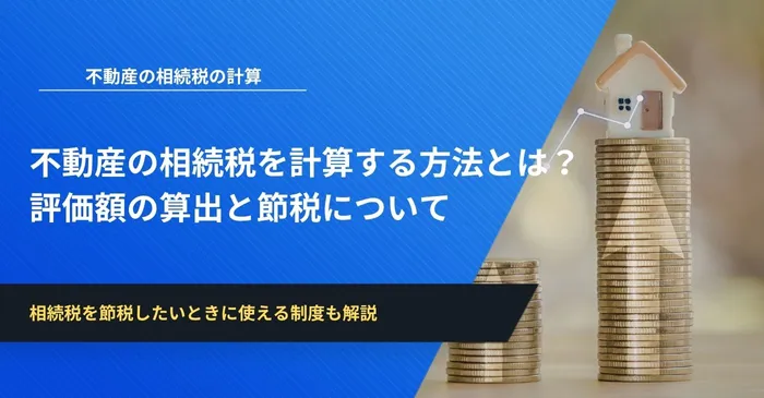 不動産の相続税を計算する方法とは？評価額の算出と節税について