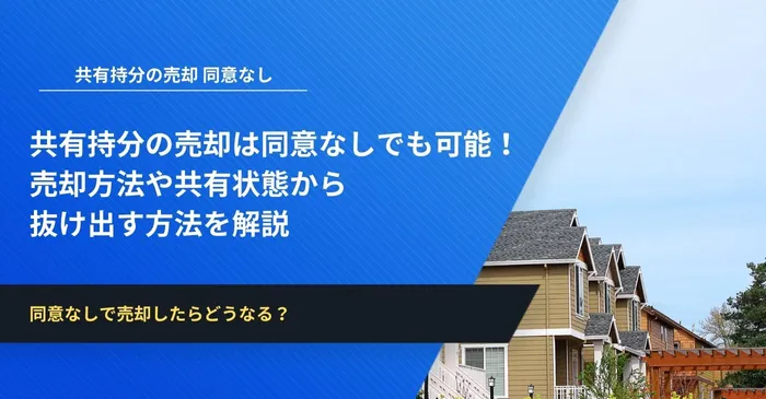共有持分の売却は同意なしでも可能！売却方法や共有状態から抜け出す方法を解説
