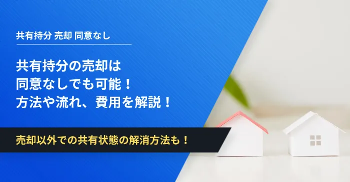 共有持分の売却は同意なしでも可能！方法や流れ、費用を解説！