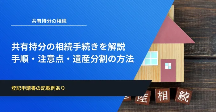 共有持分の相続手続きをゼロから学ぶ|手順・注意点・遺産分割の方法まで徹底解説