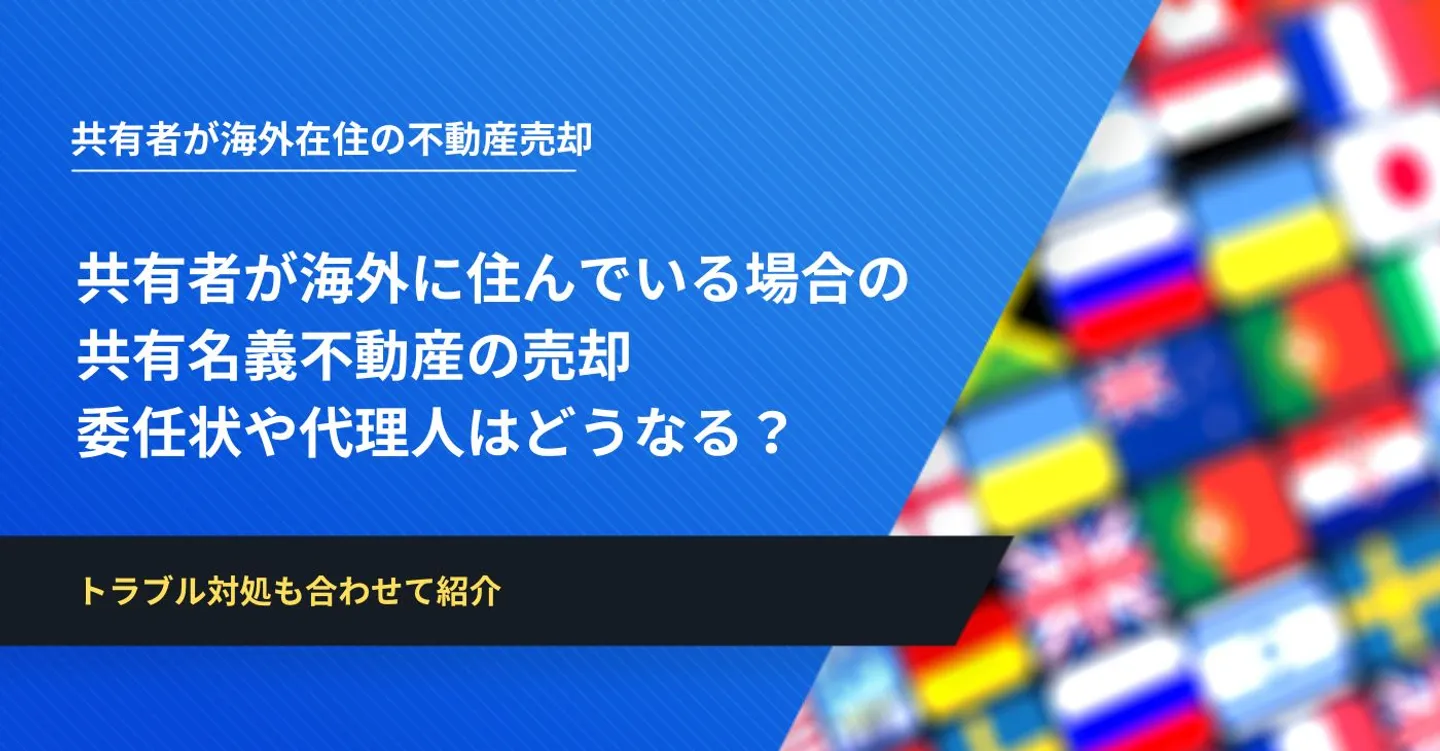 共有者が海外に住んでいる場合の共有名義不動産の売却│委任状や代理人はどうなる？