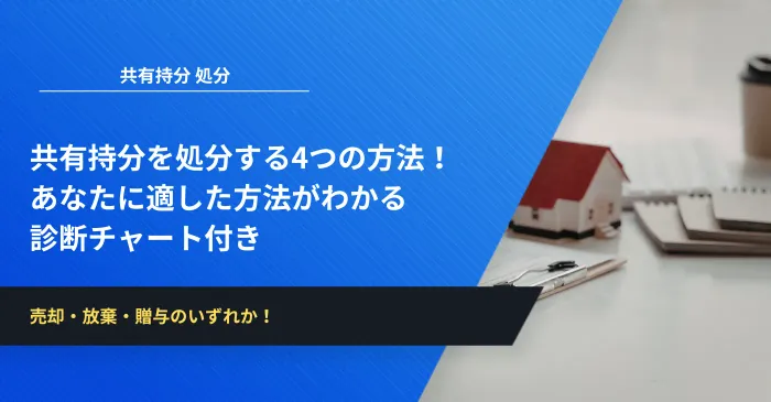 共有持分を処分する4つの方法！あなたに適した方法がわかる診断チャート付き
