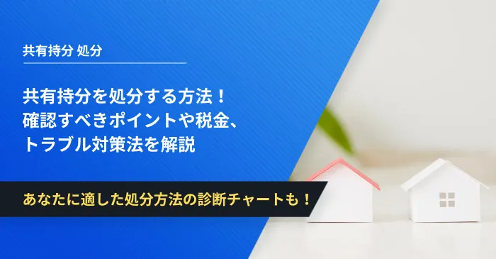 共有持分を処分する方法!確認すべきポイントや税金、トラブル対策法を解説