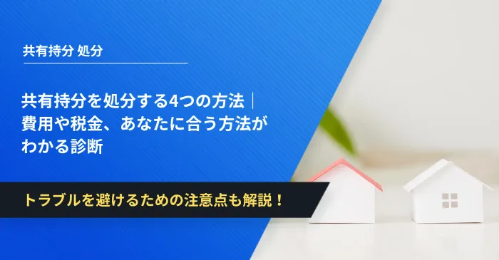 共有持分を処分する4つの方法｜費用や税金、あなたに合う方法がわかる診断
