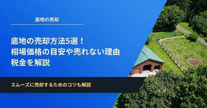 底地の売却方法5選！相場価格の目安や売れない理由、税金を解説