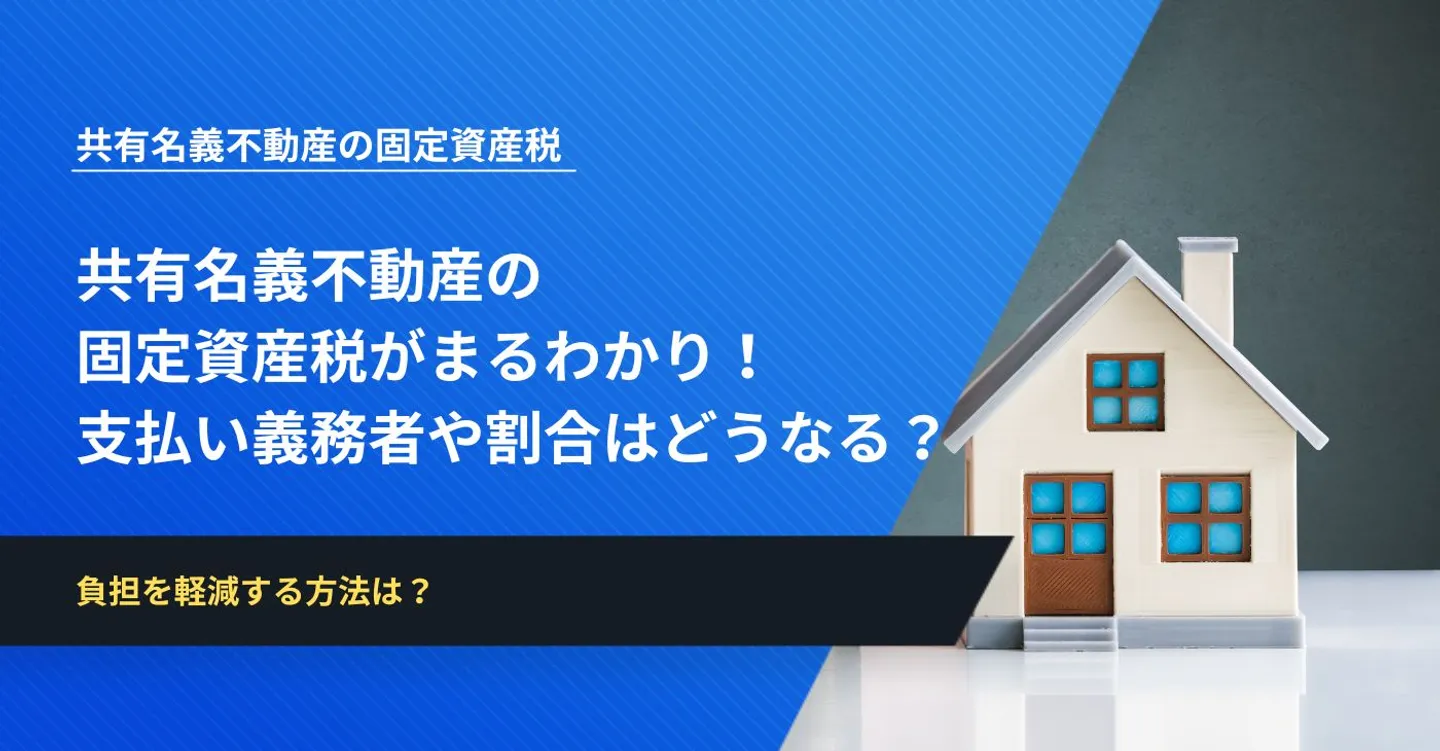共有名義不動産の固定資産税がまるわかり！支払い義務者や割合はどうなる？
