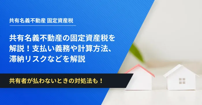 共有名義不動産の固定資産税を解説！支払い義務や計算方法、滞納リスクなどを解説