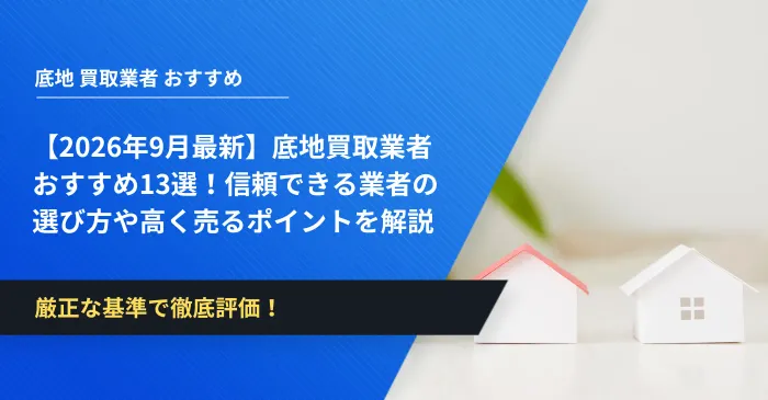 【2026年9月最新】底地買取業者おすすめ13選！信頼できる業者の選び方や高く売るポイントを解説