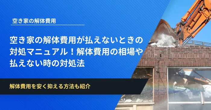 空き家の解体費用が払えないときの対処マニュアル！解体費用の相場や払えない時の対処法