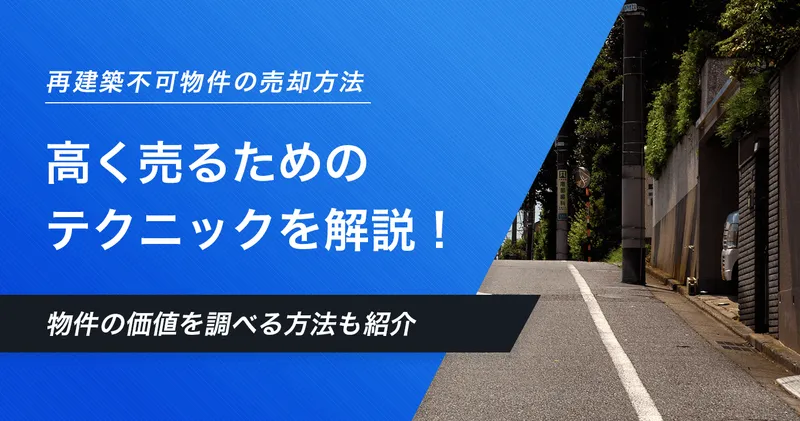 再建築不可物件の売却相場は安い？高く売るコツや査定ポイントも