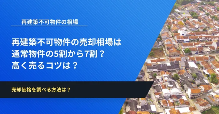 再建築不可物件の売却相場は通常物件の5割から7割？高く売るコツは？