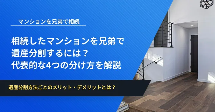 相続したマンションを兄弟で遺産分割するには?代表的な4つの分け方を解説