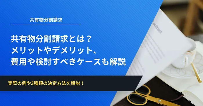 共有物分割請求とは メリットやデメリット、費用や検討すべきケースも解説