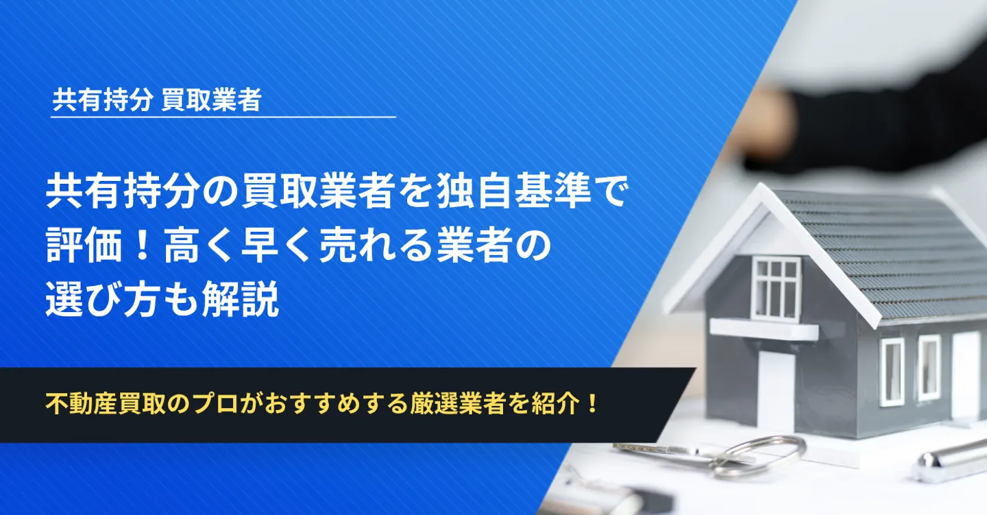 共有持分の買取業者を独自基準で評価！高く早く売れる業者の選び方も解説