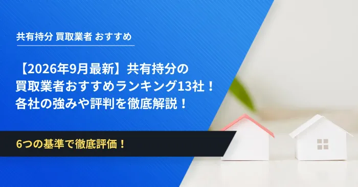 【2026年9月最新】共有持分の買取業者おすすめランキング13社！各社の強みや評判を徹底解説！