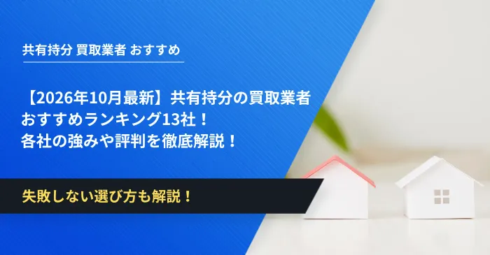 【2026年10月最新】共有持分の買取業者おすすめランキング13社！各社の強みや評判を徹底解説！