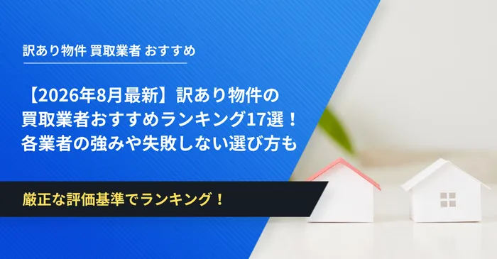 【2026年8月最新】訳あり物件の買取業者おすすめランキング17選！各業者の強みや失敗しない選び方も解説！