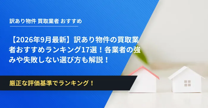 【2026年9月最新】訳あり物件の買取業者おすすめランキング17選！各業者の強みや失敗しない選び方も解説！