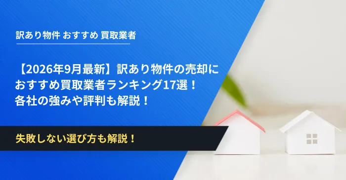 【2026年9月最新】訳あり物件の売却におすすめ買取業者ランキング17選！各社の強みや評判も解説！