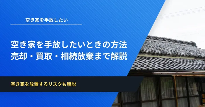 空き家を手放したいときの方法まとめ|売却・買取・相続放棄まで徹底解説