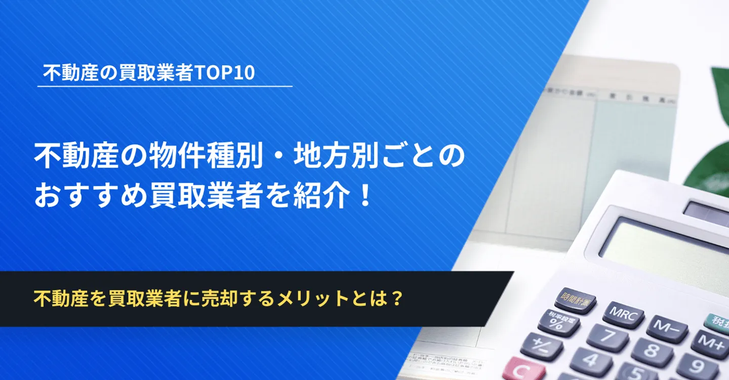 【2025年最新】不動産買取業者ランキングTOP10！物件種別・地方ごとのおすすめ買取業者43社も紹介