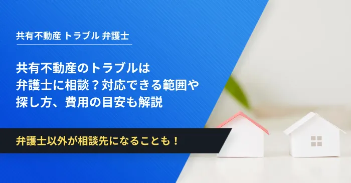 共有不動産のトラブルは弁護士に相談?対応できる範囲や探し方、費用の目安も解説