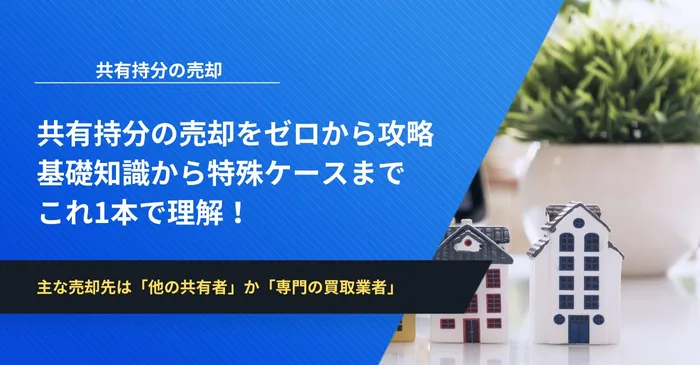共有持分の売却をゼロから攻略｜基礎知識から特殊ケースまでこれ1本で理解！