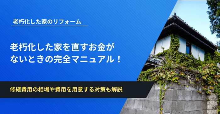 老朽化した家を直すお金がないときの完全マニュアル！修繕費用の相場や費用を用意する対策も解説