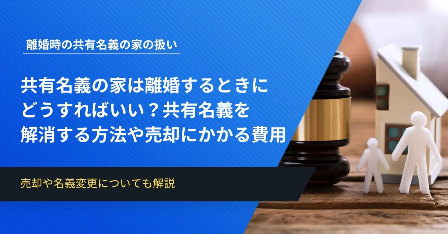 共有名義の家は離婚するときにどうすればいい？共有名義を解消する方法から売却にかかる費用まで解説