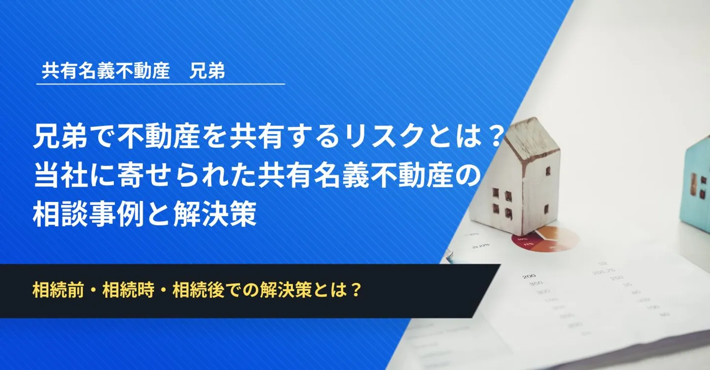 兄弟で不動産を共有するリスクとは？当社に寄せられた共有名義不動産の相談事例と解決策