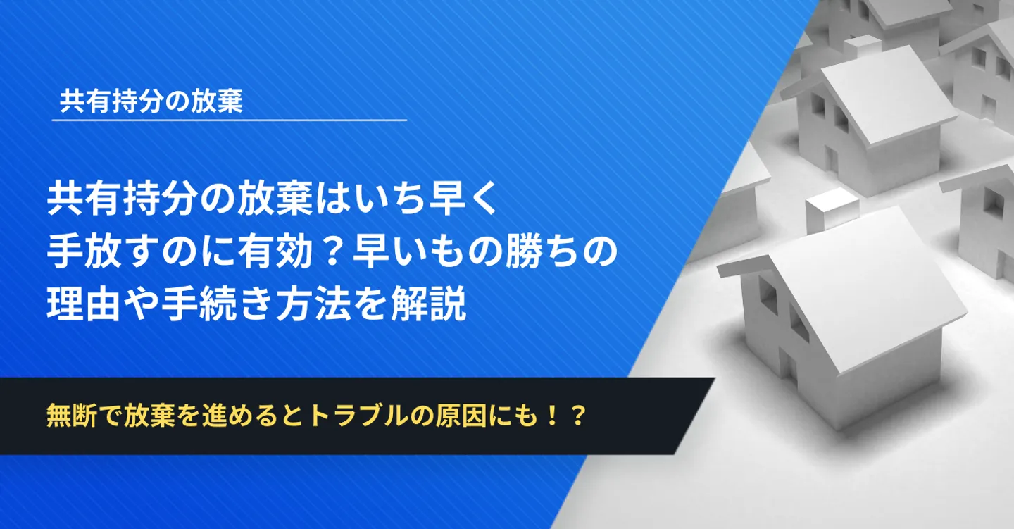 共有持分の放棄はいち早く手放すのに有効？早いもの勝ちの理由や手続き方法を解説