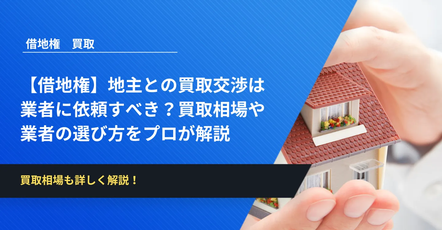 【借地権】地主との買取交渉は業者に依頼すべき？買取相場や業者の選び方をプロが解説