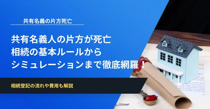 共有名義人の片方が死亡したら不動産はどうなる？相続の基本ルールからシミュレーションまで徹底網羅！