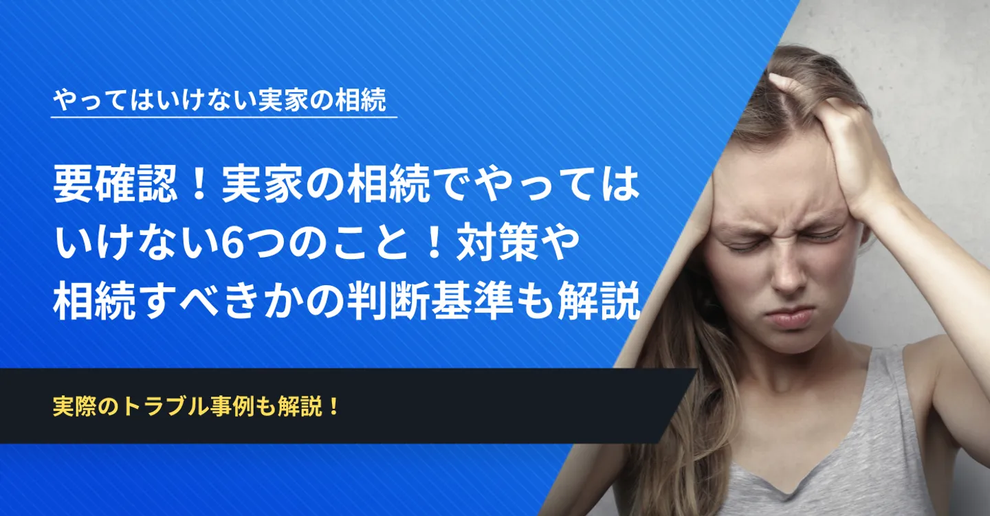 要確認！実家の相続でやってはいけないこと！3つの対策や相続すべきかの判断基準も解説