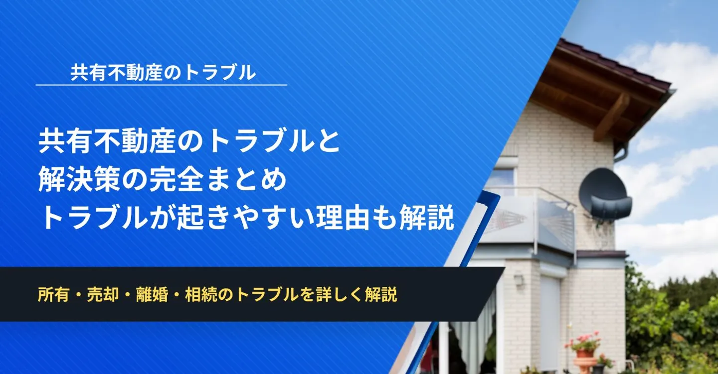 共有不動産のトラブルと解決策の完全まとめ｜トラブルが起きやすい理由も解説