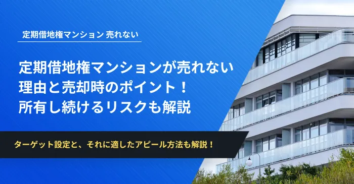 定期借地権マンションが売れない理由と売却時のポイント！所有し続けるリスクも解説