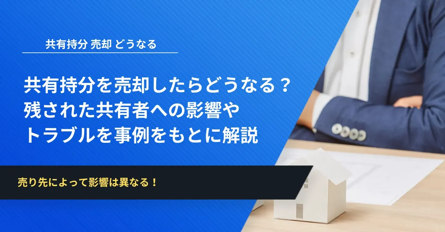 共有持分を売却したらどうなる？残された共有者への影響やトラブルを事例をもとに解説