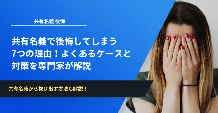 共有名義で後悔してしまう7つの理由！よくあるケースと対策を専門家が解説
