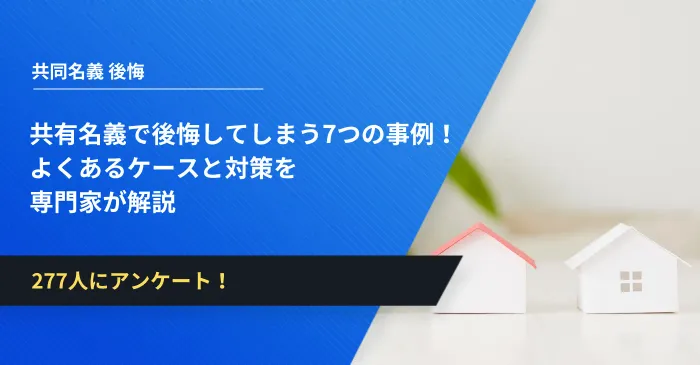共有名義で後悔してしまう7つの事例！よくあるケースと対策を専門家が解説